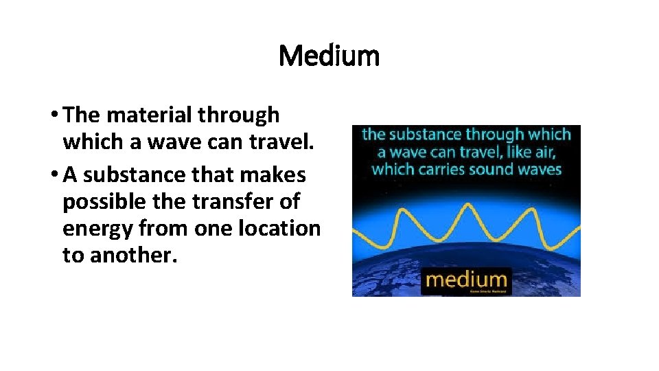 Medium • The material through which a wave can travel. • A substance that
