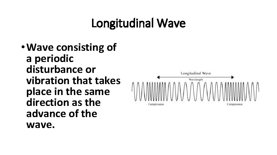 Longitudinal Wave • Wave consisting of a periodic disturbance or vibration that takes place