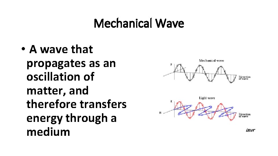 Mechanical Wave • A wave that propagates as an oscillation of matter, and therefore