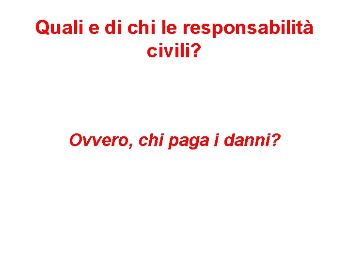 Quali e di chi le responsabilità civili? Ovvero, chi paga i danni? 