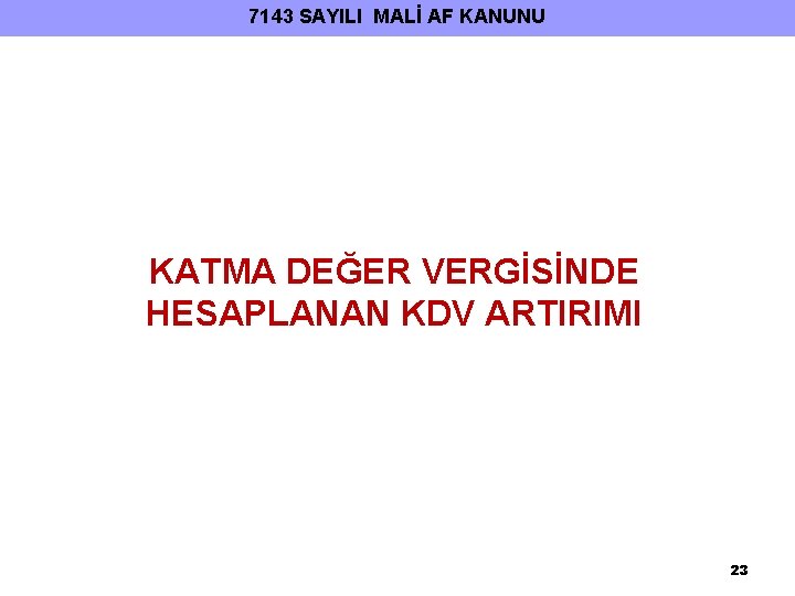 7143 SAYILI MALİ AF KANUNU KATMA DEĞER VERGİSİNDE HESAPLANAN KDV ARTIRIMI 23 