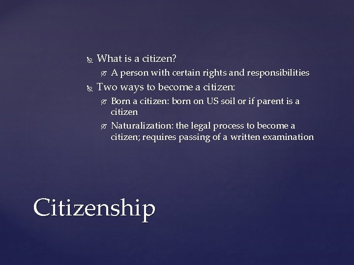  What is a citizen? A person with certain rights and responsibilities Two ways