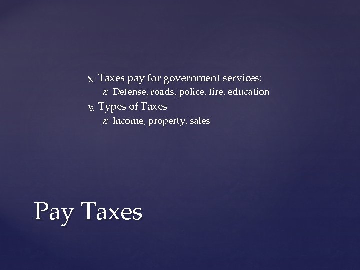  Taxes pay for government services: Defense, roads, police, fire, education Types of Taxes