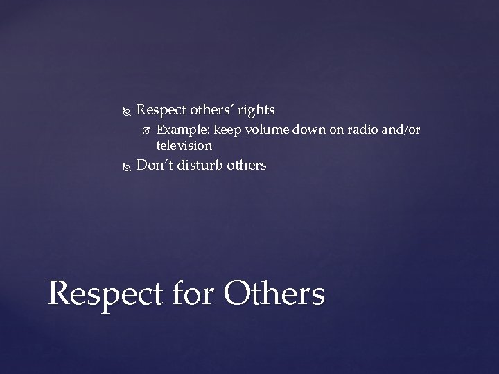  Respect others’ rights Example: keep volume down on radio and/or television Don’t disturb