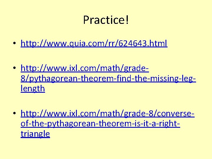 Practice! • http: //www. quia. com/rr/624643. html • http: //www. ixl. com/math/grade 8/pythagorean-theorem-find-the-missing-leglength •