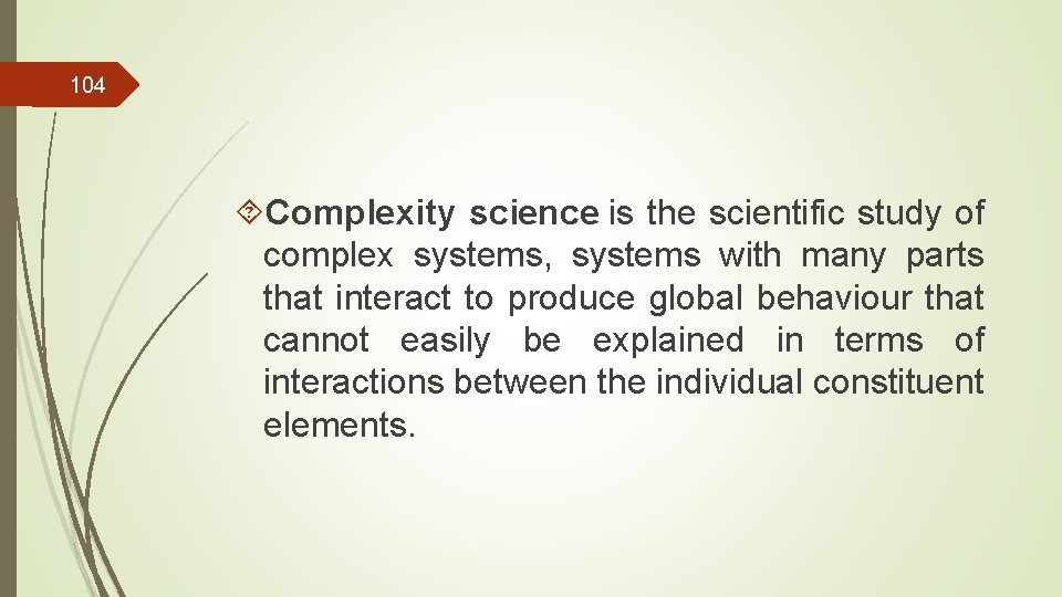 104 Complexity science is the scientific study of complex systems, systems with many parts