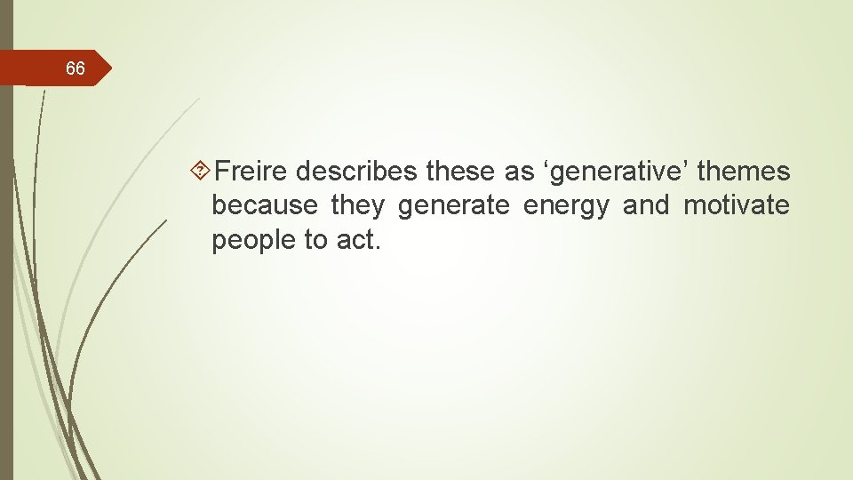 66 Freire describes these as ‘generative’ themes because they generate energy and motivate people