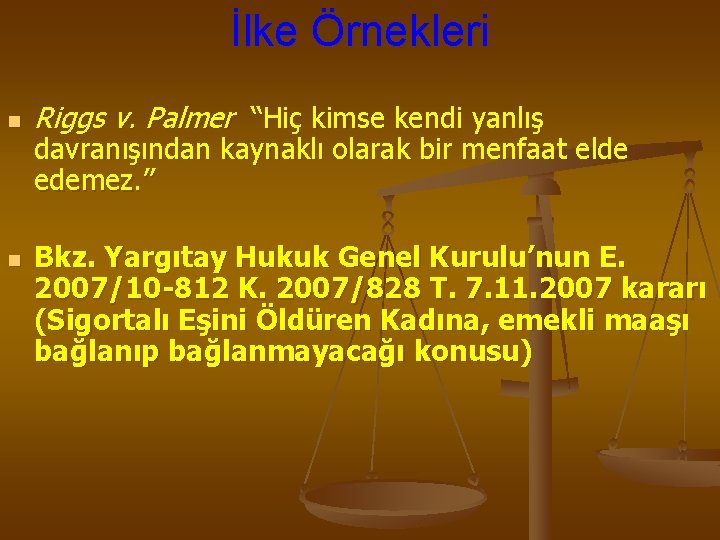 İlke Örnekleri n n Riggs v. Palmer “Hiç kimse kendi yanlış davranışından kaynaklı olarak