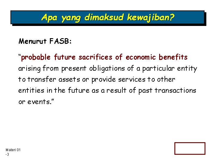 Apa yang dimaksud kewajiban? Menurut FASB: “probable future sacrifices of economic benefits arising from