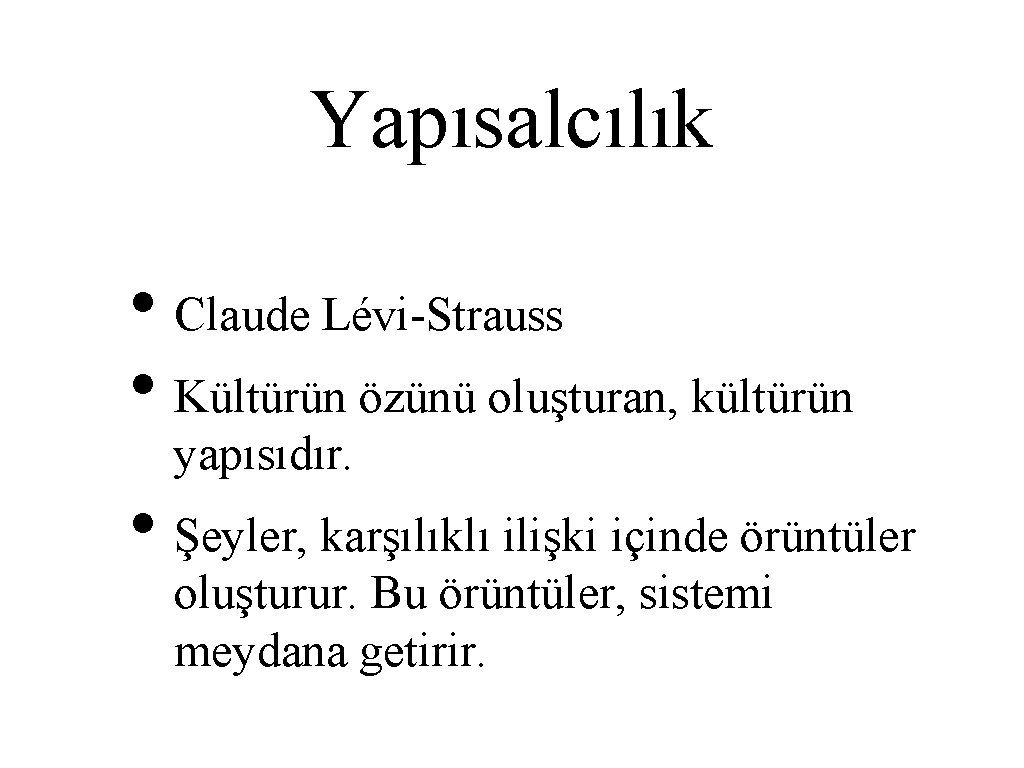 Yapısalcılık • Claude Lévi-Strauss • Kültürün özünü oluşturan, kültürün yapısıdır. • Şeyler, karşılıklı ilişki