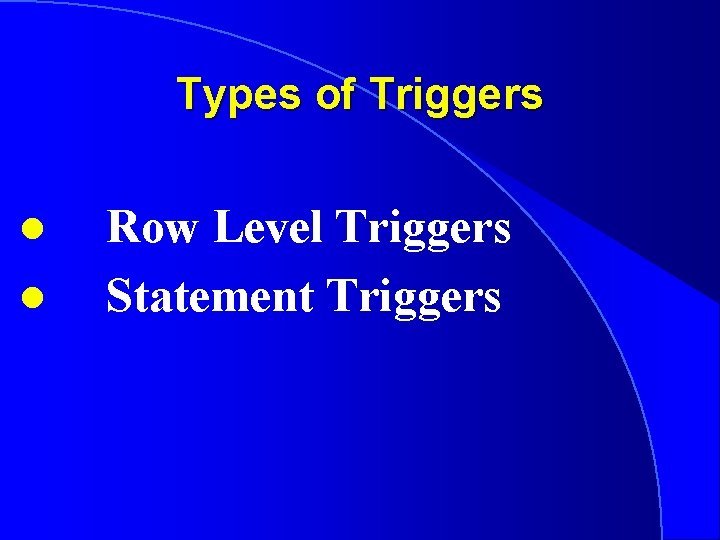 Types of Triggers l l Row Level Triggers Statement Triggers 