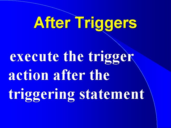 After Triggers execute the trigger action after the triggering statement 