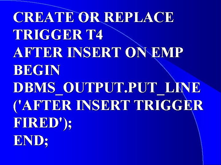 CREATE OR REPLACE TRIGGER T 4 AFTER INSERT ON EMP BEGIN DBMS_OUTPUT. PUT_LINE ('AFTER