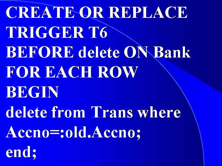 CREATE OR REPLACE TRIGGER T 6 BEFORE delete ON Bank FOR EACH ROW BEGIN