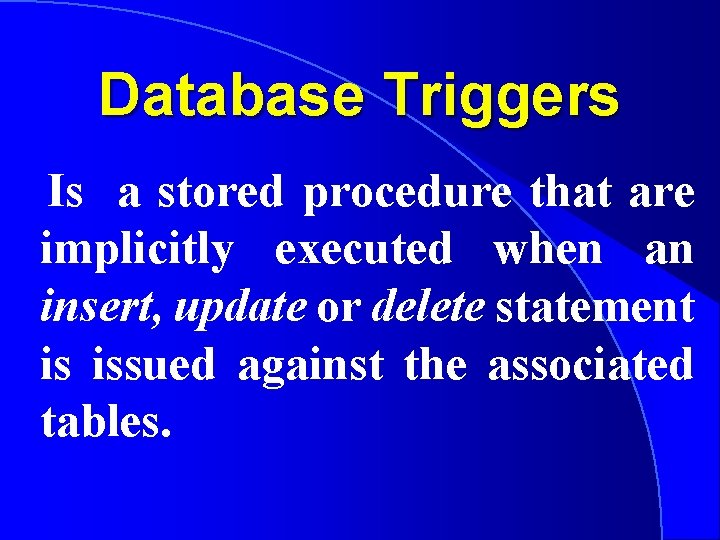 Database Triggers Is a stored procedure that are implicitly executed when an insert, update