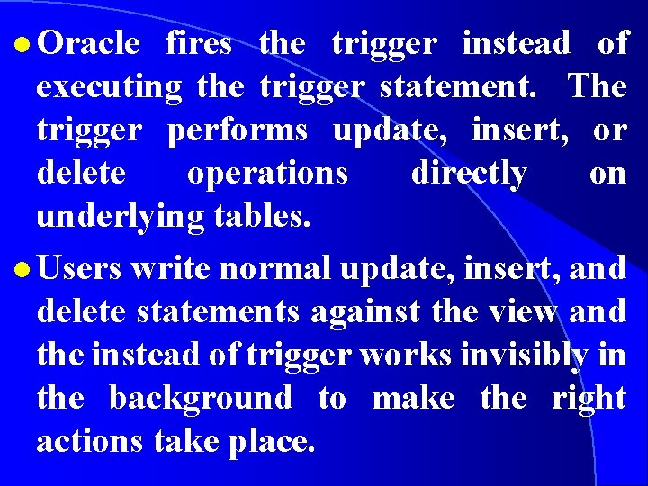l Oracle fires the trigger instead of executing the trigger statement. The trigger performs