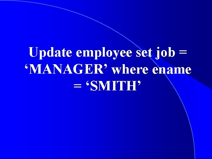 Update employee set job = ‘MANAGER’ where ename = ‘SMITH’ 