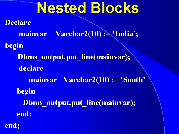 Nested Blocks Declare mainvar Varchar 2(10) : = ‘India’; begin Dbms_output. put_line(mainvar); declare mainvar