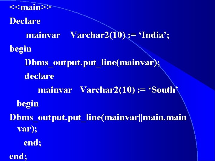 <<main>> Declare mainvar Varchar 2(10) : = ‘India’; begin Dbms_output. put_line(mainvar); declare mainvar Varchar