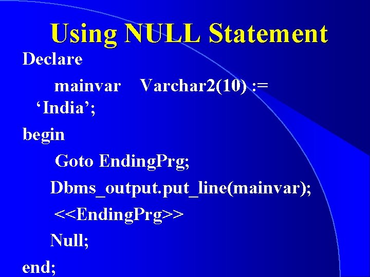 Using NULL Statement Declare mainvar Varchar 2(10) : = ‘India’; begin Goto Ending. Prg;