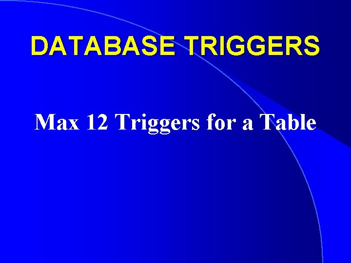 DATABASE TRIGGERS Max 12 Triggers for a Table 