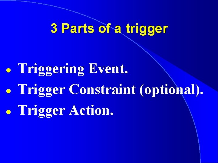 3 Parts of a trigger l l l Triggering Event. Trigger Constraint (optional). Trigger