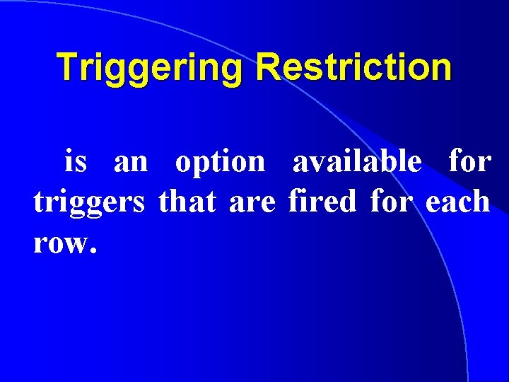 Triggering Restriction is an option available for triggers that are fired for each row.
