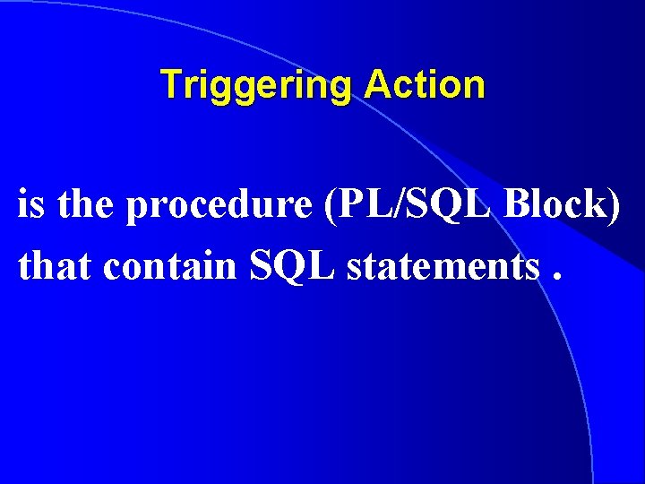 Triggering Action is the procedure (PL/SQL Block) that contain SQL statements. 