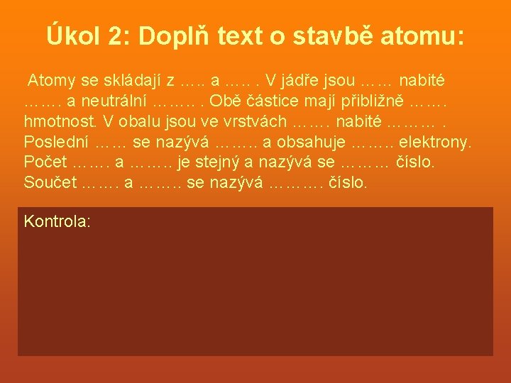 Úkol 2: Doplň text o stavbě atomu: Atomy se skládají z …. . a