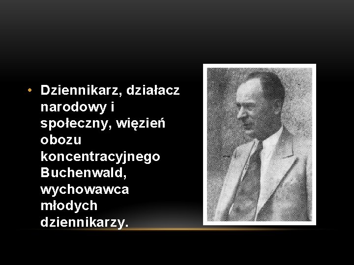  • Dziennikarz, działacz narodowy i społeczny, więzień obozu koncentracyjnego Buchenwald, wychowawca młodych dziennikarzy.