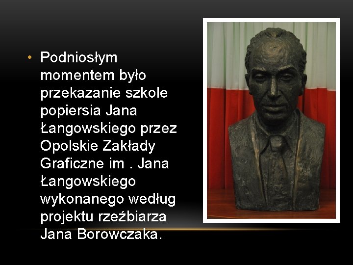  • Podniosłym momentem było przekazanie szkole popiersia Jana Łangowskiego przez Opolskie Zakłady Graficzne