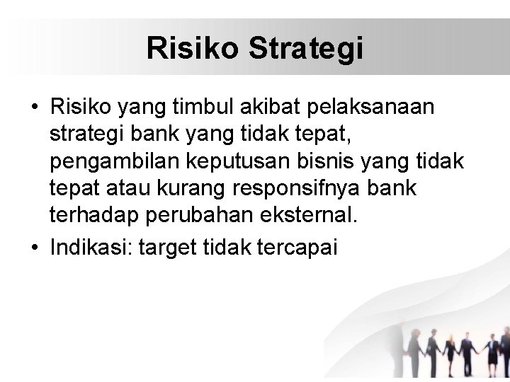 Risiko Strategi • Risiko yang timbul akibat pelaksanaan strategi bank yang tidak tepat, pengambilan