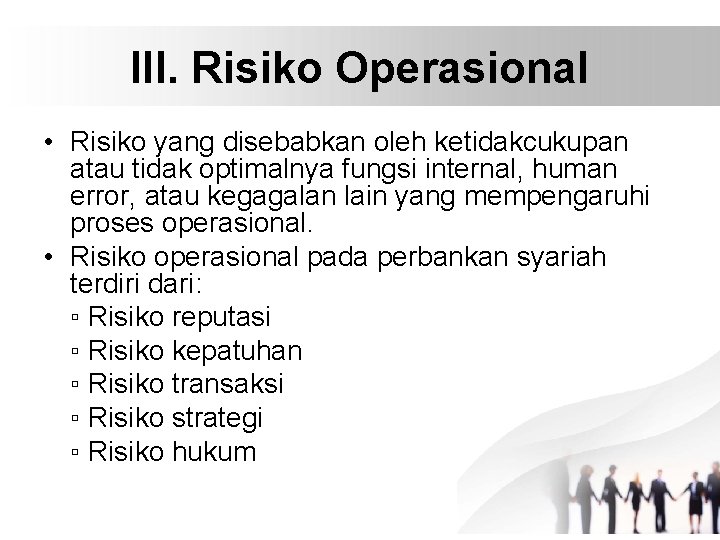 III. Risiko Operasional • Risiko yang disebabkan oleh ketidakcukupan atau tidak optimalnya fungsi internal,