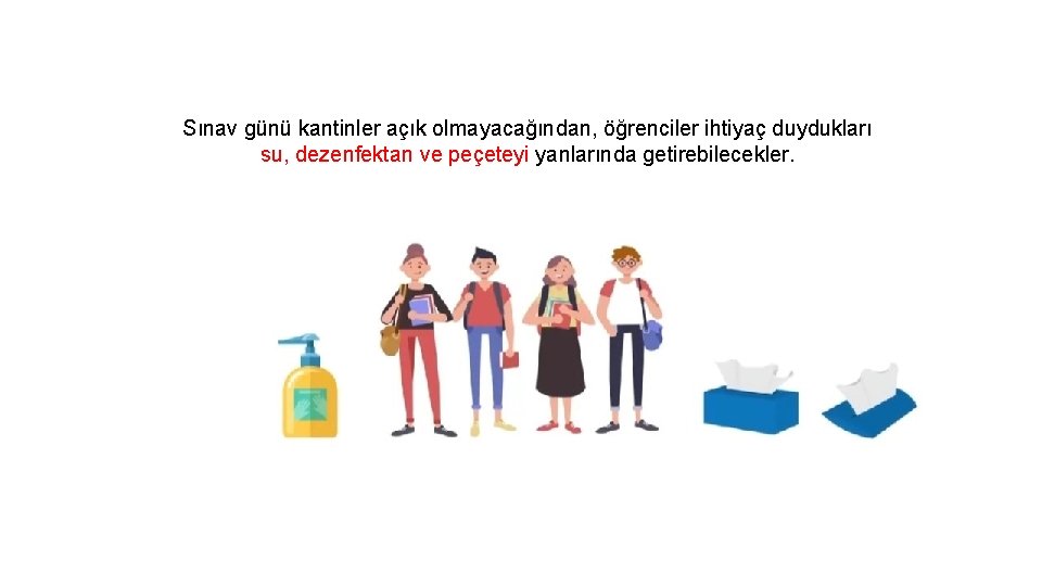 Sınav günü kantinler açık olmayacağından, öğrenciler ihtiyaç duydukları su, dezenfektan ve peçeteyi yanlarında getirebilecekler.