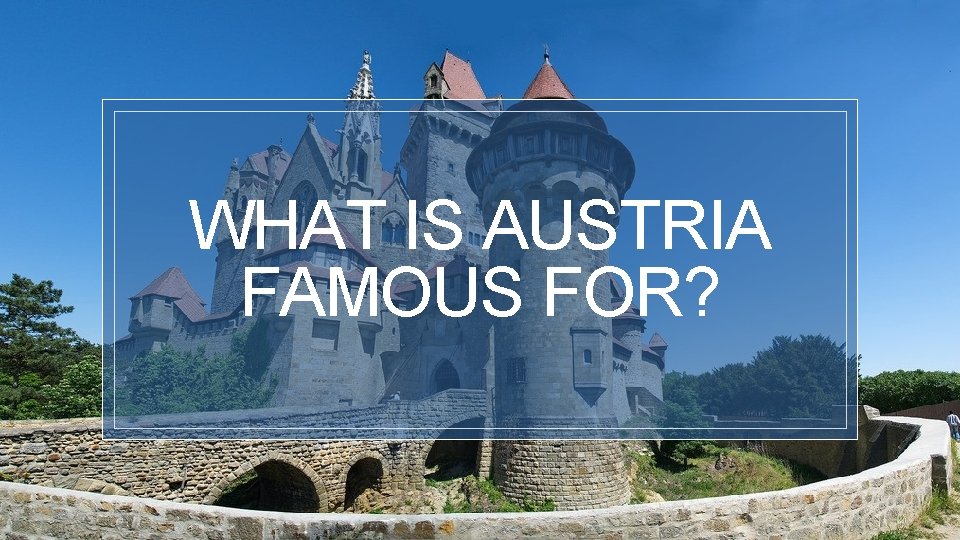 WHAT IS AUSTRIA FAMOUS FOR? 