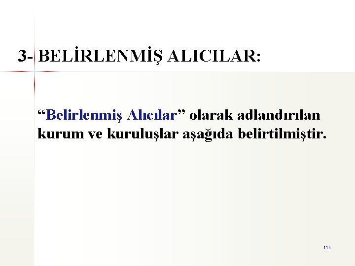 3 - BELİRLENMİŞ ALICILAR: “Belirlenmiş Alıcılar” olarak adlandırılan kurum ve kuruluşlar aşağıda belirtilmiştir. 115