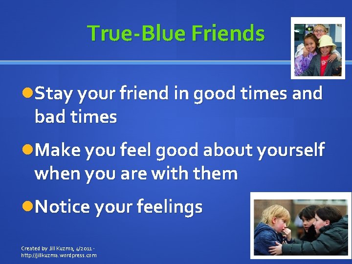 True-Blue Friends Stay your friend in good times and bad times Make you feel