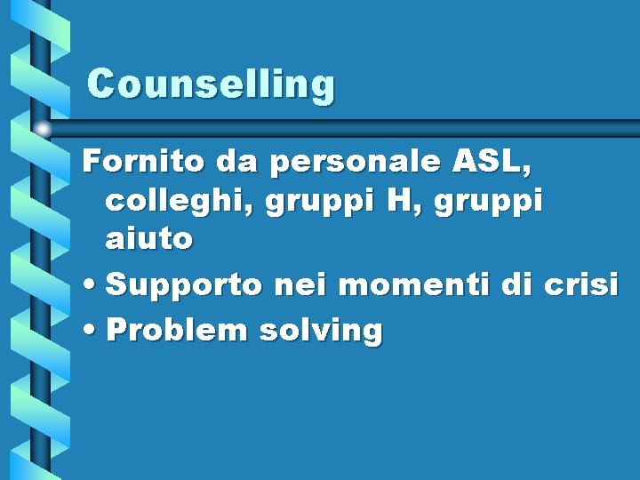 Counselling Fornito da personale ASL, colleghi, gruppi H, gruppi aiuto • Supporto nei momenti