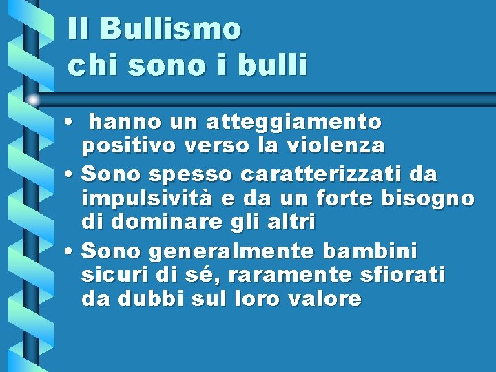 Il Bullismo chi sono i bulli • hanno un atteggiamento positivo verso la violenza