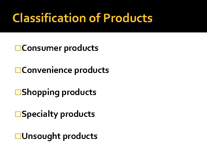Classification of Products �Consumer products �Convenience products �Shopping products �Specialty products �Unsought products 
