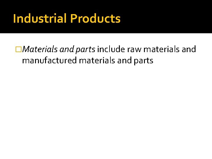 Industrial Products �Materials and parts include raw materials and manufactured materials and parts 