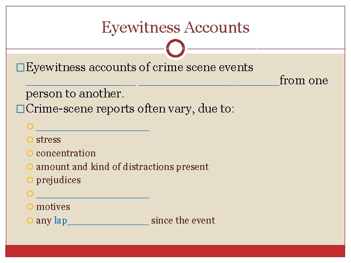 Eyewitness Accounts �Eyewitness accounts of crime scene events __________________from one person to another. �Crime-scene