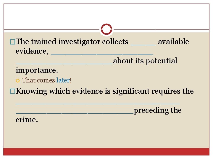 �The trained investigator collects _____ available evidence, __________about its potential importance. That comes later!