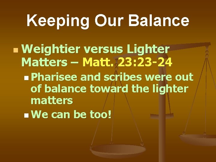 Keeping Our Balance n Weightier versus Lighter Matters – Matt. 23: 23 -24 n