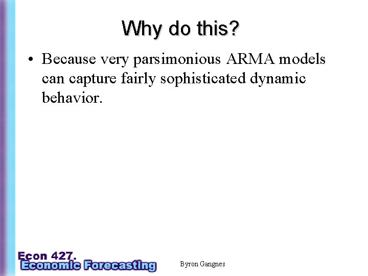 Why do this? • Because very parsimonious ARMA models can capture fairly sophisticated dynamic