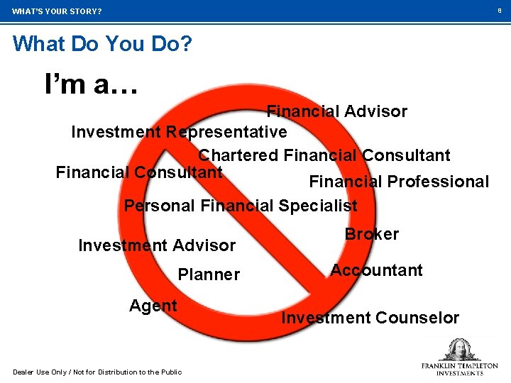 8 WHAT’S YOUR STORY? What Do You Do? I’m a… Financial Advisor Investment Representative