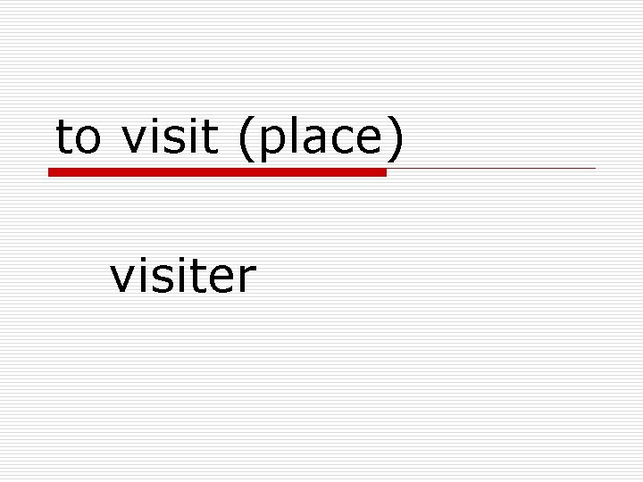 to visit (place) visiter 