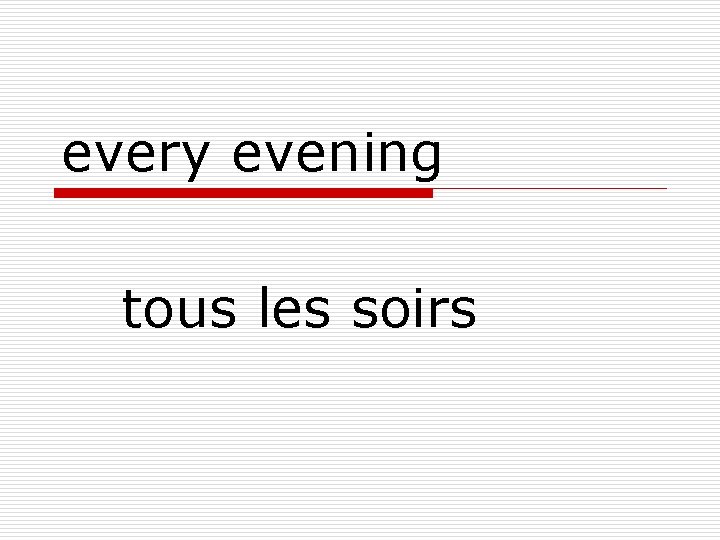 every evening tous les soirs 