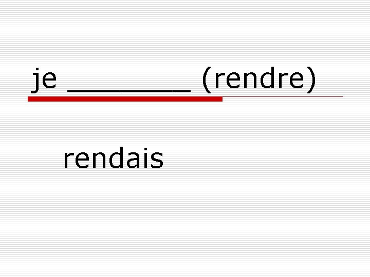 je _______ (rendre) rendais 