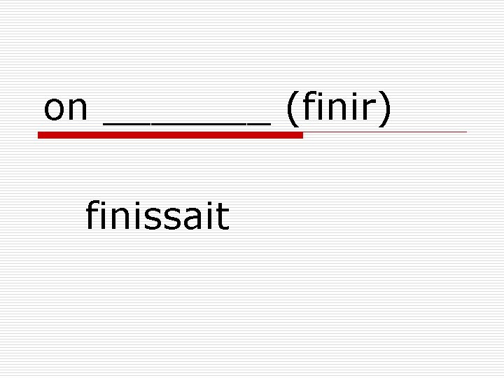 on _______ (finir) finissait 